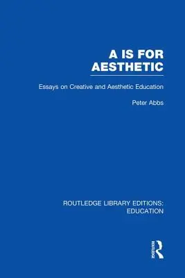 AA Is for Aesthetic (Rle Edu K): Estetické znalosti a dovednosti (Rle Edu K): Essays on Creative and Aesthetic Education (Eseje o tvůrčí a estetické výchově) - AA Is for Aesthetic (Rle Edu K): Essays on Creative and Aesthetic Education