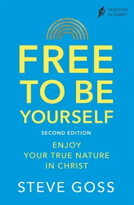 Svobodně být sám sebou, druhé vydání: Vychutnejte si svou pravou přirozenost v Kristu - Free to Be Yourself, Second Edition: Enjoy Your True Nature in Christ