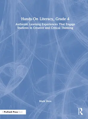 Hands-On Literacy, Grade 4: Authentic Learning Experiences That Engage Students in Creative and Critical Thinking (Praktická gramotnost, 4. třída: autentické vzdělávací zkušenosti, které zapojují žáky do tvůrčího a kritického myšlení) - Hands-On Literacy, Grade 4: Authentic Learning Experiences That Engage Students in Creative and Critical Thinking