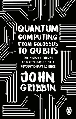 Kvantové počítače od kolosu ke qubitům - Historie, teorie a aplikace revoluční vědy - Quantum Computing from Colossus to Qubits - The History, Theory, and Application of a Revolutionary Science