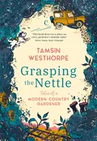 Uchopit kopřivu - Příběhy moderního venkovského zahradníka - Grasping The Nettle - Tales from a Modern Country Gardener