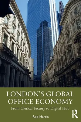 Globální ekonomika londýnských kanceláří: Od továrny na úředníky k digitálnímu centru - London's Global Office Economy: From Clerical Factory to Digital Hub