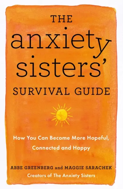 Příručka pro přežití úzkostných sester - Jak se můžete stát nadějnějšími, propojenějšími a šťastnějšími - Anxiety Sisters' Survival Guide - How You Can Become More Hopeful, Connected, and Happy