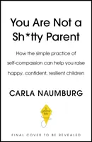Nejste špatný rodič - Jak se naučit soucítit se sebou a dát si pauzu - You Are Not a Sh*tty Parent - How to Practise Self-Compassion and Give Yourself a Break