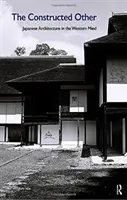 The Constructed Other: Japonská architektura v západním myšlení: Japonská architektura v západním myšlení - The Constructed Other: Japanese Architecture in the Western Mind: Japanese Architecture in the Western Mind