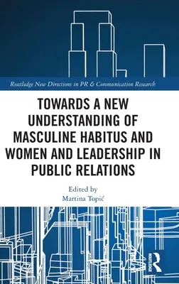 K novému chápání mužského habitu a ženy a vedení v public relations - Towards a New Understanding of Masculine Habitus and Women and Leadership in Public Relations