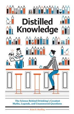 Destilované znalosti: Vědecké poznatky o největších mýtech, legendách a nezodpovězených otázkách týkajících se pití alkoholu - Distilled Knowledge: The Science Behind Drinking's Greatest Myths, Legends, and Unanswered Questions