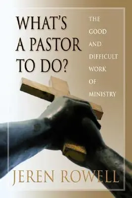 Co má dělat pastor?: Dobré a těžké dílo služby - What's a Pastor to Do?: The Good and Difficult Work of Ministry