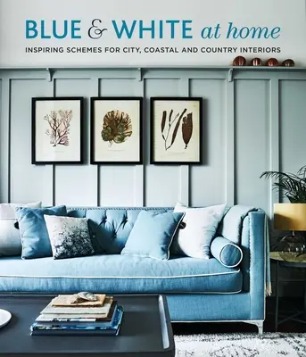 Modrá a bílá doma: Inspirativní schémata pro vintage, pobřežní a venkovské interiéry - Blue & White at Home: Inspiring Schemes for Vintage, Coastal & Country Interiors