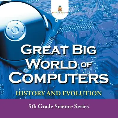 Velký velký svět počítačů - Historie a vývoj: Přírodovědná řada pro 5. třídu - Great Big World of Computers - History and Evolution: 5th Grade Science Series