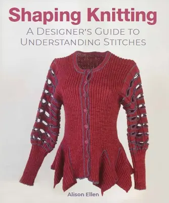 Tvarování pletení: Průvodce návrháře pro pochopení stehů - Shaping Knitting: A Designer's Guide to Understanding Stitches