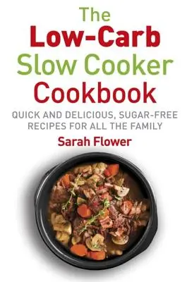 Nízkosacharidové pomalé vaření: Rychlé, chutné a bezcukerné recepty pro celou rodinu: Slow Cooker: Rychlé, chutné a bezcukerné recepty pro celou rodinu - Low-Carb Slow Cooker: Quick, Delicious and Sugar-Free Slow Cooker Recipes for All the Family