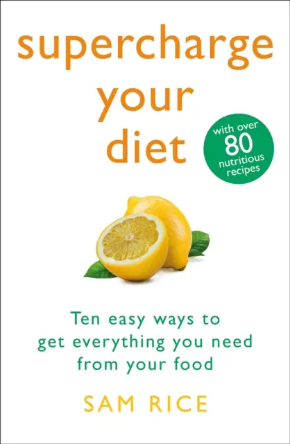 Supercharge Your Diet - Deset snadných způsobů, jak z jídla získat vše, co potřebujete - Supercharge Your Diet - Ten Easy Ways to Get Everything You Need From Your Food