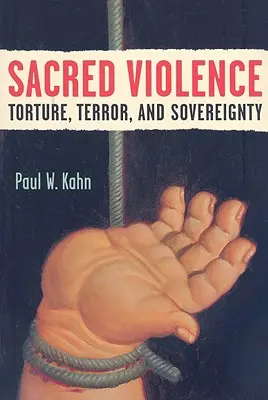 Posvátné násilí: Mučení, teror a svrchovanost. - Sacred Violence: Torture, Terror, and Sovereignty