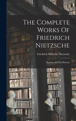 Kompletní dílo Friedricha Nietzscheho: Lidské, až příliš lidské - The Complete Works Of Friedrich Nietzsche: Human, All-too-human