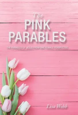 Růžová podobenství: Růžová podobenství: Ježíšova podobenství z pohledu jedné ženy - The Pink Parables: The Parables of Jesus from One Female Perspective