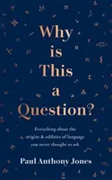 Proč je tohle otázka? - Vše o původu a zvláštnostech jazyka, na které vás nikdy nenapadlo se zeptat - Why Is This a Question? - Everything About the Origins and Oddities of Language You Never Thought to Ask