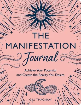 Manifestační deník: Vydejte se na cestu k dosažení svého potenciálu a vytvořte si realitu, po které toužíte. - The Manifestation Journal: Achieve Your Potential and Create the Reality You Desire