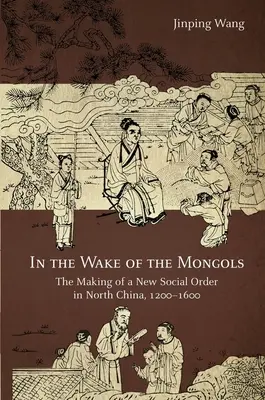 Po stopách Mongolů: Po stopách Mongolů: Vytváření nového společenského řádu v severní Číně v letech 1200-1600 - In the Wake of the Mongols: The Making of a New Social Order in North China, 1200-1600