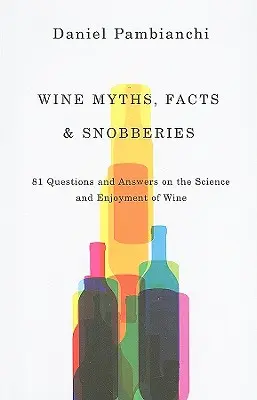 Mýty, fakta a snobství o víně: Vinařství a sběratelství: snobské báje, fámy a tajemství. - Wine Myths, Facts & Snobberies: 81 Questions & Answers on the Science and Enjoyment of Wine