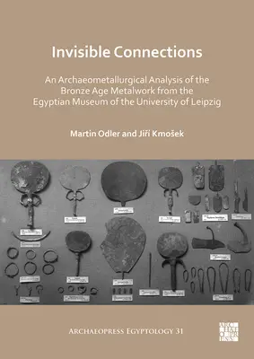 Neviditelná spojení: Archeometalurgická analýza kovových výrobků z doby bronzové z Egyptského muzea Lipské univerzity - Invisible Connections: An Archaeometallurgical Analysis of the Bronze Age Metalwork from the Egyptian Museum of the University of Leipzig