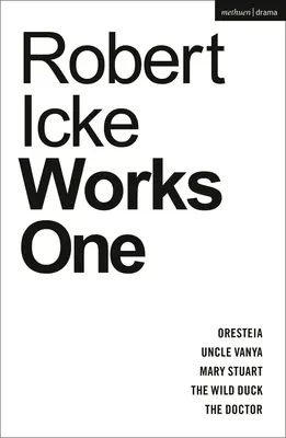 Robert Icke: První díly: Oresteia; Strýček Váňa; Marie Stuartovna; Divoká kachna; Doktor - Robert Icke: Works One: Oresteia; Uncle Vanya; Mary Stuart; The Wild Duck; The Doctor