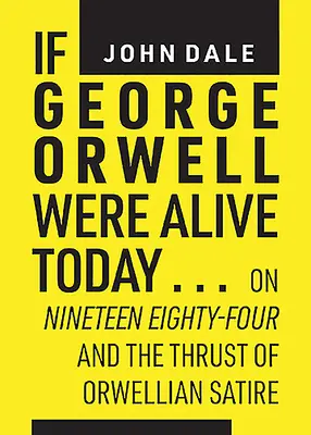 Kdyby dnes žil George Orwell...: O devatenácti osmdesáti čtyřech a směřování orwellovské satiry Kdyby žil Orwell? - If George Orwell Were Alive Today...: On Nineteen Eighty-Four and the Thrust of Orwellian Satire