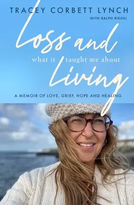 Ztráta a co mě naučila o životě: Vzpomínky na lásku, zármutek, naději a uzdravení - Loss and What It Taught Me about Living: A Memoir of Love, Grief, Hope and Healing