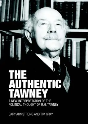 The Authentic Tawney: A New Interpretation of the Political Thought of R.H. Tawney (Autentický Tawney: Nová interpretace politického myšlení R.H. Tawneyho) - The Authentic Tawney: A New Interpretation of the Political Thought of R.H. Tawney