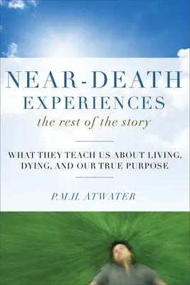 Zážitky blízké smrti, zbytek příběhu: Co nás učí o životě a umírání a o našem skutečném účelu - Near-Death Experiences, the Rest of the Story: What They Teach Us about Living and Dying and Our True Purpose