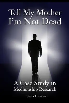 Řekni mé matce, že nejsem mrtvý: Případová studie z oblasti výzkumu média - Tell My Mother I'm Not Dead: A Case Study in Mediumship Research