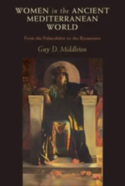 Women in the Ancient Mediterranean World - From the Palaeolithic to the Byzantines (Middleton Guy D. (University of Newcastle upon Tyne))