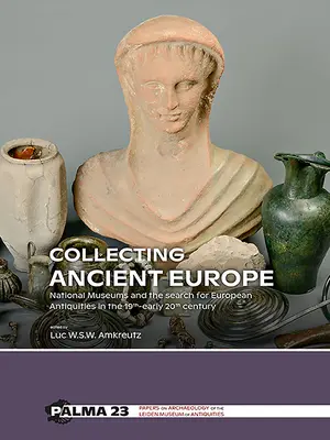Sběratelství starověké Evropy: Národní muzea a pátrání po evropských starožitnostech v 19. a na počátku 20. století. - Collecting Ancient Europe: National Museums and the Search for European Antiquities in the 19th-Early 20th Century