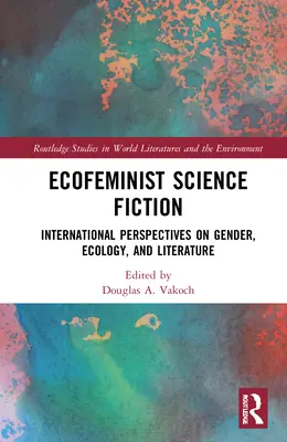 Ekofeministická science fiction: Mezinárodní perspektivy genderu, ekologie a literatury. - Ecofeminist Science Fiction: International Perspectives on Gender, Ecology, and Literature