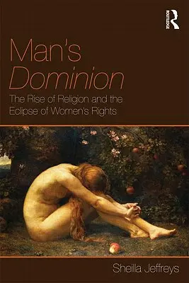 Nadvláda muže: Vzestup náboženství a zatmění ženských práv - Man's Dominion: The Rise of Religion and the Eclipse of Women's Rights
