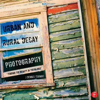 Fotografování rozpadu měst a venkova: Jak zachytit krásu ve zkáze - Urban and Rural Decay Photography: How to Capture the Beauty in the Blight