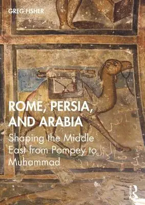 Řím, Persie a Arábie: Blízký východ od Pompeje po Mohameda: nová kniha - Rome, Persia, and Arabia: Shaping the Middle East from Pompey to Muhammad