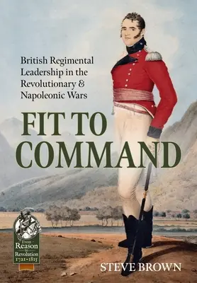 Fit to Command: Velení britských pluků v revolučních a napoleonských válkách - Fit to Command: British Regimental Leadership in the Revolutionary & Napoleonic Wars
