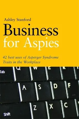 Podnikání pro Aspies: 42 osvědčených postupů pro úspěšné využití vlastností Aspergerova syndromu v práci - Business for Aspies: 42 Best Practices for Using Asperger Syndrome Traits at Work Successfully