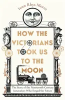 Jak nás viktoriáni vzali na Měsíc - Příběh inovátorů devatenáctého století, kteří utvářeli budoucnost - How the Victorians Took Us to the Moon - The Story of the Nineteenth-Century Innovators Who Forged the Future
