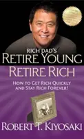 Rich Dad's Retire Young Retire Rich - Jak rychle zbohatnout a zůstat bohatý navždy! - Rich Dad's Retire Young Retire Rich - How to Get Rich Quickly and Stay Rich Forever!