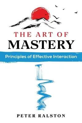 Umění mistrovství: Principy efektivní interakce: Mistrovství: Zásady efektivní interakce - The Art of Mastery: Principles of Effective Interaction