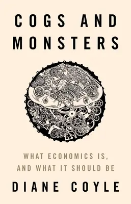 Cogs and Monsters: Co je ekonomie a jaká by měla být - Cogs and Monsters: What Economics Is, and What It Should Be