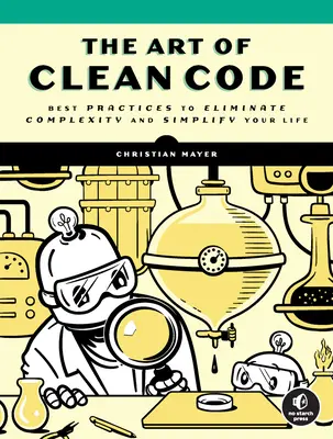 Umění čistého kódu: Složitý kód: osvědčené postupy, jak odstranit složitost a zjednodušit si život - The Art of Clean Code: Best Practices to Eliminate Complexity and Simplify Your Life