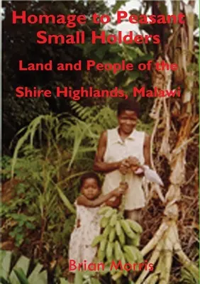 Pocta drobným rolníkům: Půda a lidé v Shirské vysočině v Malawi. - Homage to Peasant Smallholders: Land and People of the Shire Highlands, Malawi