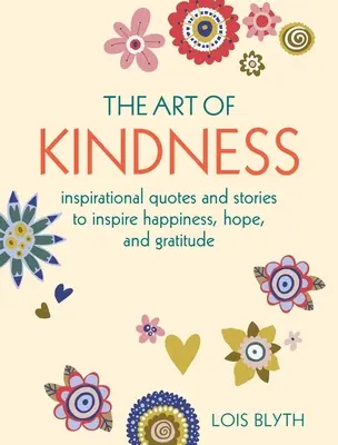 Umění laskavosti: Inspirativní citáty a příběhy, které inspirují ke štěstí, naději a vděčnosti - The Art of Kindness: Inspirational Quotes and Stories to Inspire Happiness, Hope, and Gratitude