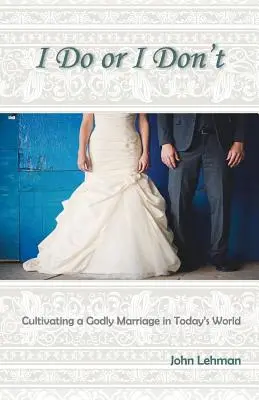 Dělám, nebo nedělám: Pěstování zbožného manželství v dnešním světě. - I Do or I Don't: Cultivating a Godly Marriage in Today's World