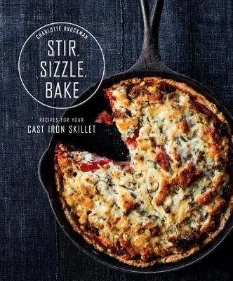 Míchat, škvařit, péct: Recepty pro litinovou pánev: Kuchařka pro kuchařky: vaření na plotně: kuchařka pro kuchařky - Stir, Sizzle, Bake: Recipes for Your Cast-Iron Skillet: A Cookbook