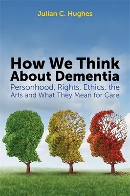 Jak přemýšlíme o demenci: Jak na osobnost, práva, etiku, umění a jejich význam pro péči o nemocné s demencí? - How We Think about Dementia: Personhood, Rights, Ethics, the Arts and What They Mean for Care