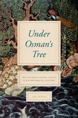Pod Osmanovým stromem: Osmanská říše, Egypt a dějiny životního prostředí: Osmanská říše, Egypt a dějiny životního prostředí - Under Osman's Tree: The Ottoman Empire, Egypt, and Environmental History